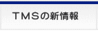ＴＭＳの新情報
